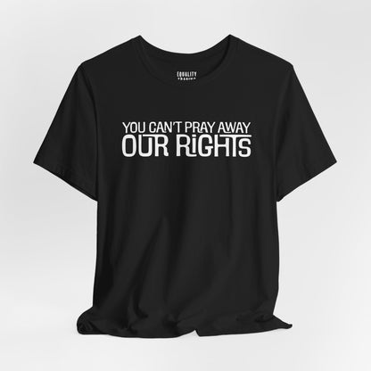 You Can’t Pray Away Our Rights Tee