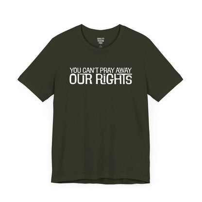 You Can’t Pray Away Our Rights Tee