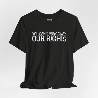 You Can’t Pray Away Our Rights Tee