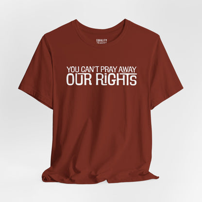 You Can’t Pray Away Our Rights Tee