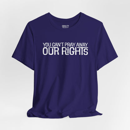 You Can’t Pray Away Our Rights Tee
